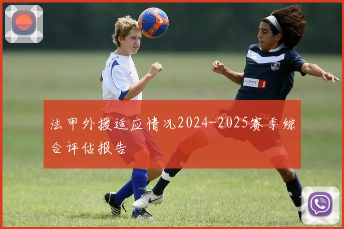 法甲外援适应情况2024-2025赛季综合评估报告