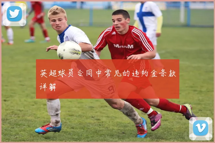 英超球员合同中常见的违约金条款详解