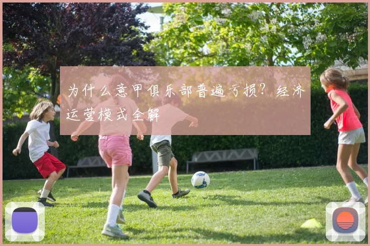 为什么意甲俱乐部普遍亏损？经济运营模式全解