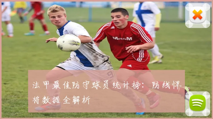 法甲最佳防守球员统计榜：防线悍将数据全解析
