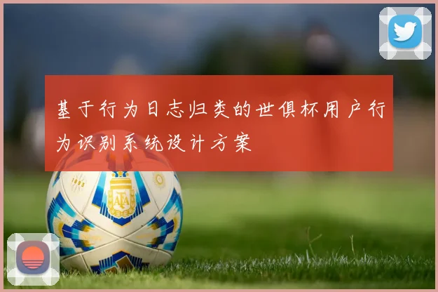 基于行为日志归类的世俱杯用户行为识别系统设计方案