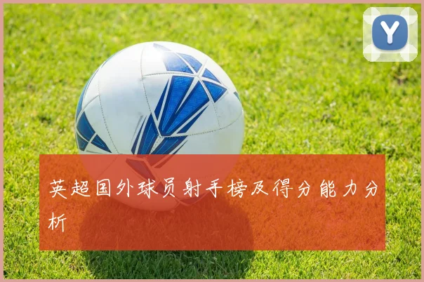 英超国外球员射手榜及得分能力分析