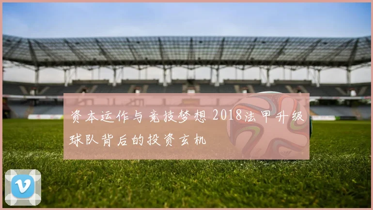 资本运作与竞技梦想 2018法甲升级球队背后的投资玄机