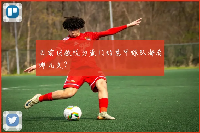 目前仍被视为豪门的意甲球队都有哪几支？