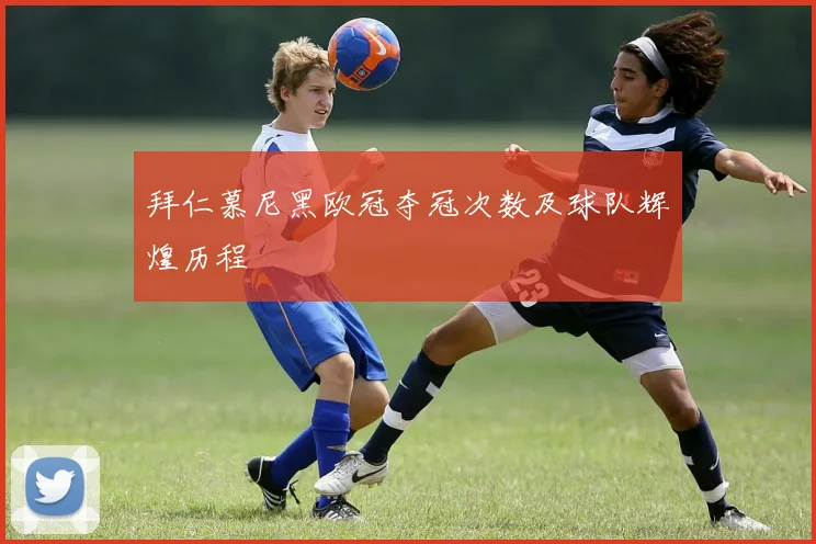 拜仁慕尼黑欧冠夺冠次数及球队辉煌历程