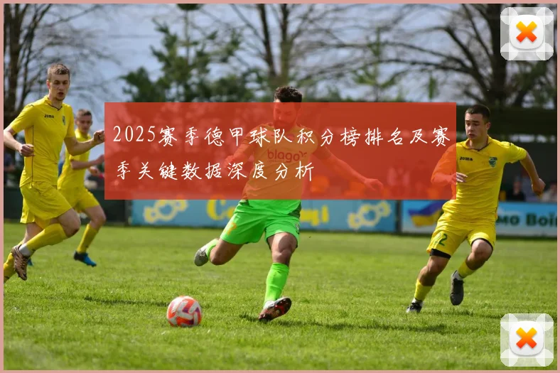 2025赛季德甲球队积分榜排名及赛季关键数据深度分析