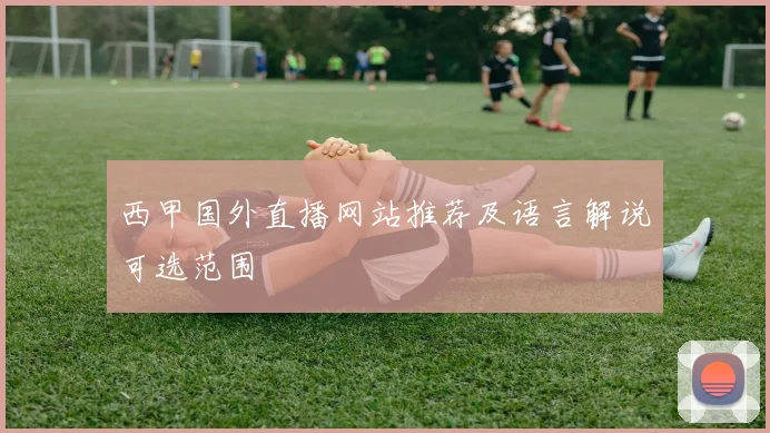 西甲国外直播网站推荐及语言解说可选范围