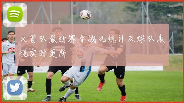 火箭队最新赛季战况统计及球队表现实时更新