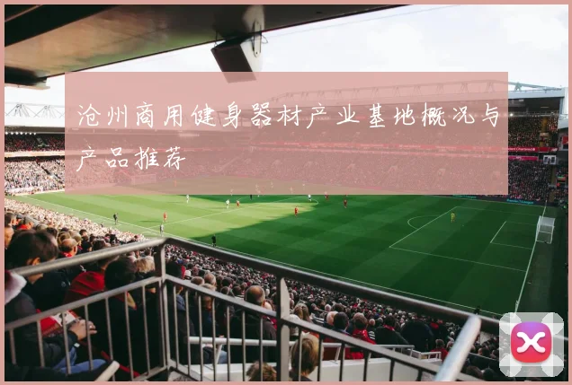 沧州商用健身器材产业基地概况与产品推荐
