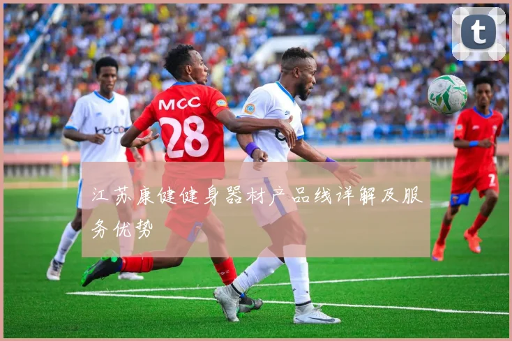 江苏康健健身器材产品线详解及服务优势