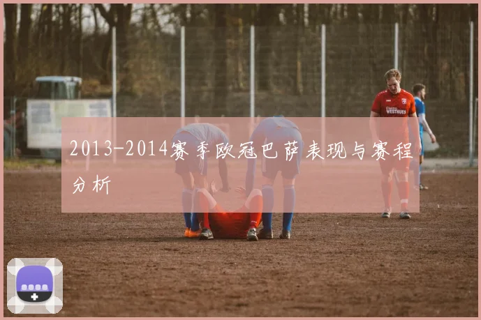 2013-2014赛季欧冠巴萨表现与赛程分析