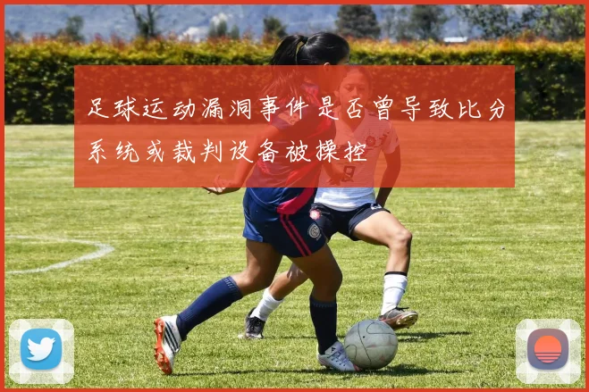 足球运动漏洞事件是否曾导致比分系统或裁判设备被操控